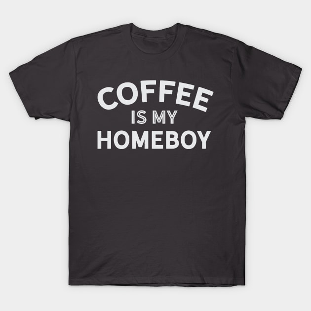 Coffee is My Homeboy T-Shirt by Camp Happy Hour